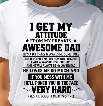 I GET MY ATTITUDE FROM MY FREAKIN’ AWESOME DAD - SHIRT FROM DAD TO DAUGHTER - HLT00 (SKU2609-179)
