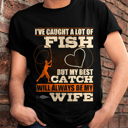 I've Caught A Lot Fish My Best Catch Will Always Be My Wife - Funny Fishing T-Shirt