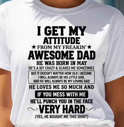 MAY - I GET MY ATTITUDE FROM MY FREAKIN’ AWESOME DAD - SHIRT FROM DAD TO DAUGHTER - HLT05 (SKU2609-179-05)