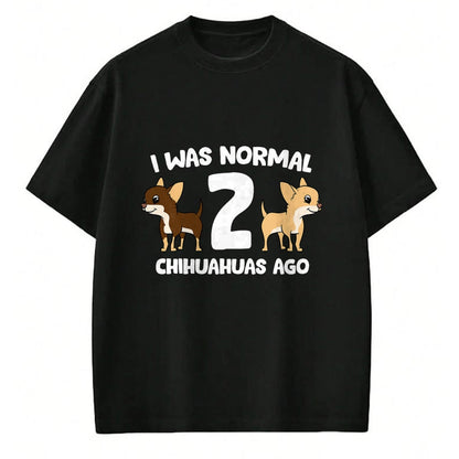 Dog Love Shirt, Dog Lover Gift T-Shirt/Hoodie/Sweatshirt HLT00 - I Was Normal 2 Chihuahuas Ago Love Chihuahua Dogs T-Shirt