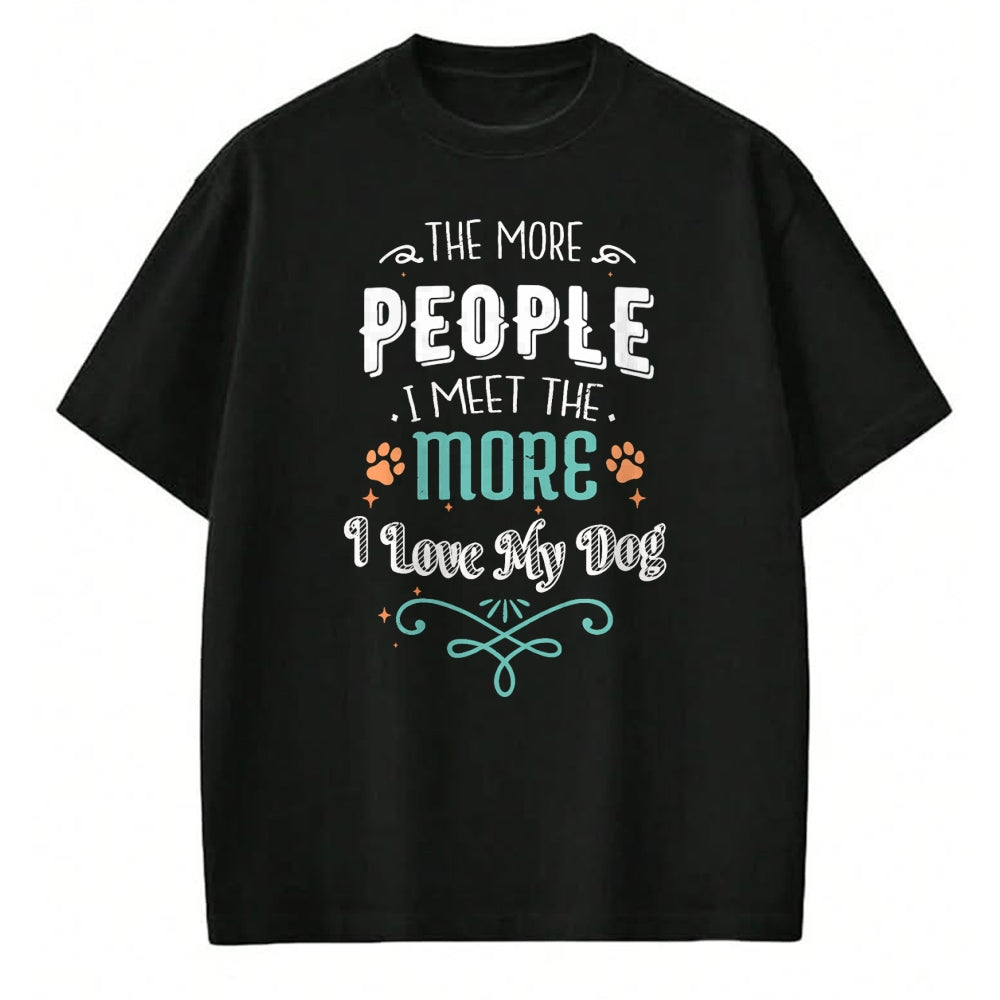 Dog Love Shirt, Dog Lover Gift T-Shirt/Hoodie/Sweatshirt HLT00 - The More People I Meet The More I Love My Dog Funny Dogs T-Shirt