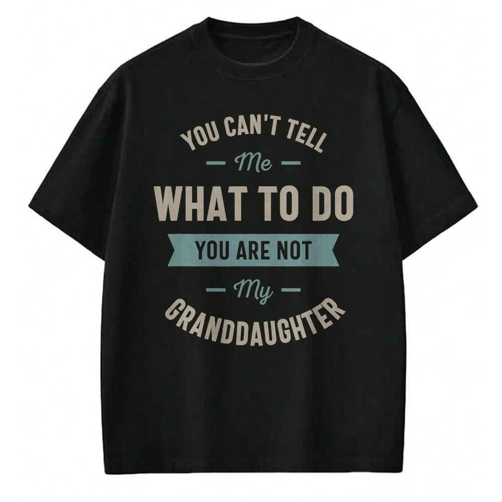 Best Grandpa Shirt, Proud Grandpa Unisex T-Shirt/Hoodie/Sweatshirt HLT00 - You can't tell me what to do you are not my granddaughter T-Shirt (1)