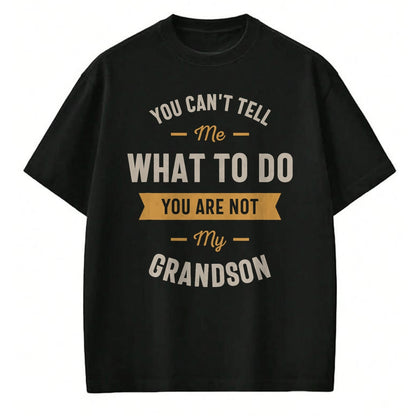 Best Grandpa Shirt, Proud Grandpa Unisex T-Shirt/Hoodie/Sweatshirt HLT00 - You can't tell me what to do you are not my grandson T-Shirt