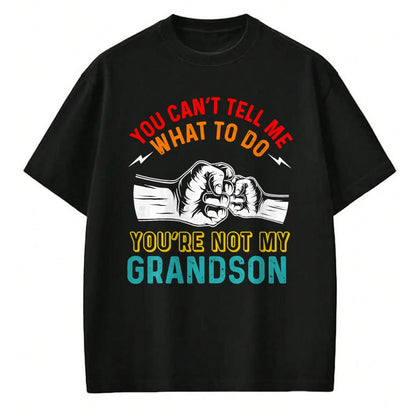 Best Grandpa Shirt, Proud Grandpa Unisex T-Shirt/Hoodie/Sweatshirt HLT00 - You Can't Tell Me What To Do You're Not My Grandson Grandpa T-Shirt