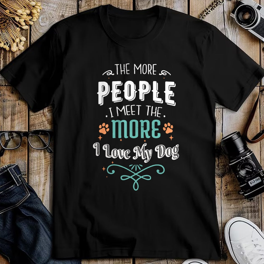 Dog Love Shirt, Dog Lover Gift T-Shirt/Hoodie/Sweatshirt HLT00 - The More People I Meet The More I Love My Dog Funny Dogs T-Shirt