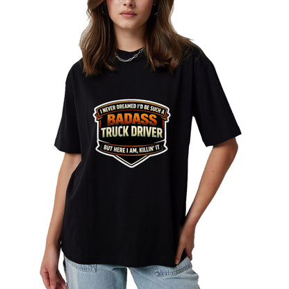 Best Truck Driver Life Shirt, Funny Trucker UnisexT-Shirt/Hoodie/Sweatshirt HLT00 - I Never Dreamed I'd Be Such A Badass Truck Driver Trucker T-Shirt