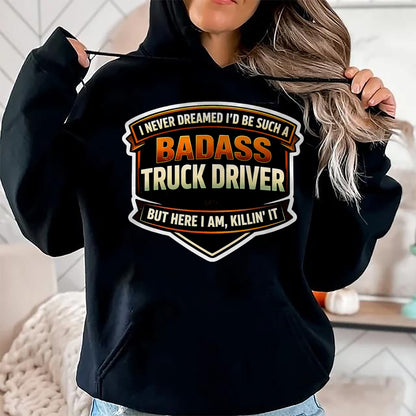 Best Truck Driver Life Shirt, Funny Trucker UnisexT-Shirt/Hoodie/Sweatshirt HLT00 - I Never Dreamed I'd Be Such A Badass Truck Driver Trucker T-Shirt