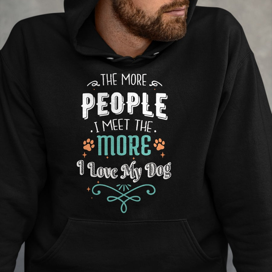 Dog Love Shirt, Dog Lover Gift T-Shirt/Hoodie/Sweatshirt HLT00 - The More People I Meet The More I Love My Dog Funny Dogs T-Shirt