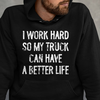 Best Truck Driver Life Shirt, Funny Trucker UnisexT-Shirt/Hoodie/Sweatshirt HLT00 - I Work Hard So My Truck Can Have A Better Life T-Shirt