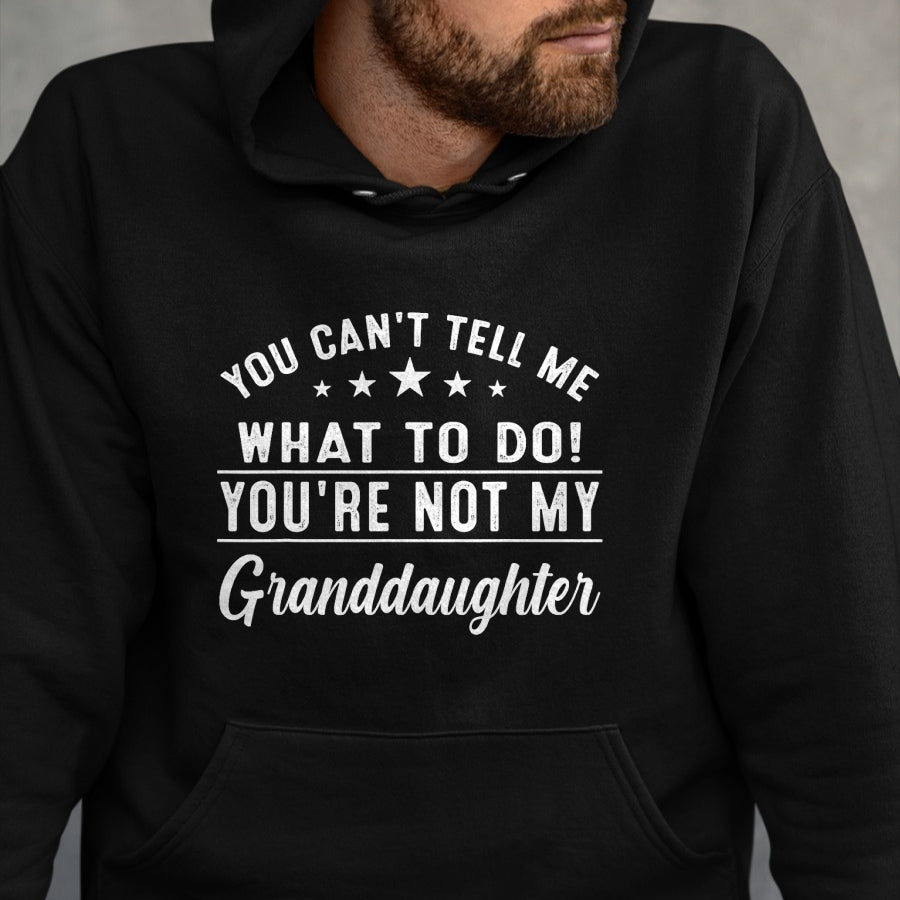 Best Grandpa Shirt, Proud Grandpa Unisex T-Shirt/Hoodie/Sweatshirt HLT00 - You Can't Tell Me What To Do You're Not My Granddaughter T-Shirt (3)