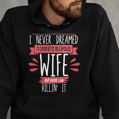 Best Wife Shirt, Wife and Husband Unisex T-Shirt/Hoodie/Sweatshirt HLT00 - Gift for wife T shirt, spoiled wife   I Never Dreamed I'd Be A Spoiled Wife Killin It Spoiled Wife T