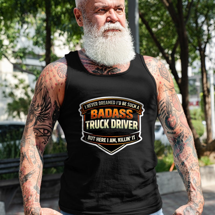 Best Truck Driver Life Shirt, Funny Trucker UnisexT-Shirt/Hoodie/Sweatshirt HLT00 - I Never Dreamed I'd Be Such A Badass Truck Driver Trucker T-Shirt