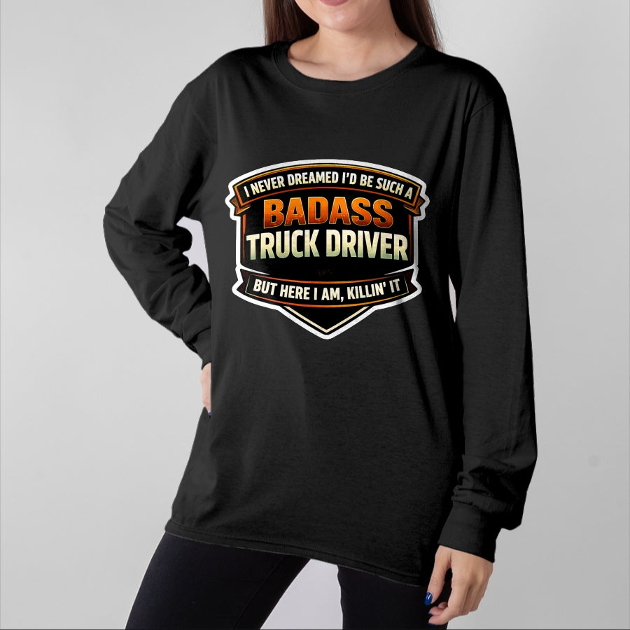 Best Truck Driver Life Shirt, Funny Trucker UnisexT-Shirt/Hoodie/Sweatshirt HLT00 - I Never Dreamed I'd Be Such A Badass Truck Driver Trucker T-Shirt