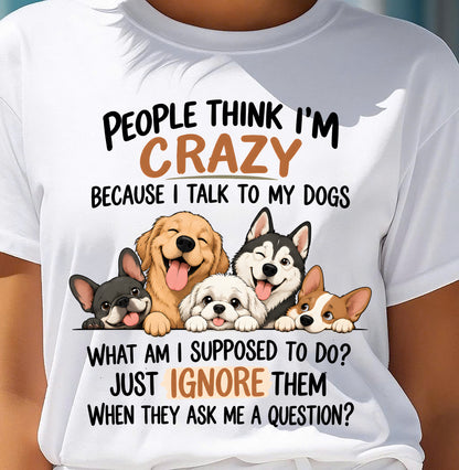 PEOPLE THINK I’M CRAZY BECAUSE I TALK TO MY DOGS - SHIRT FOR WOMEN - HLT00 (SKU2609-376)