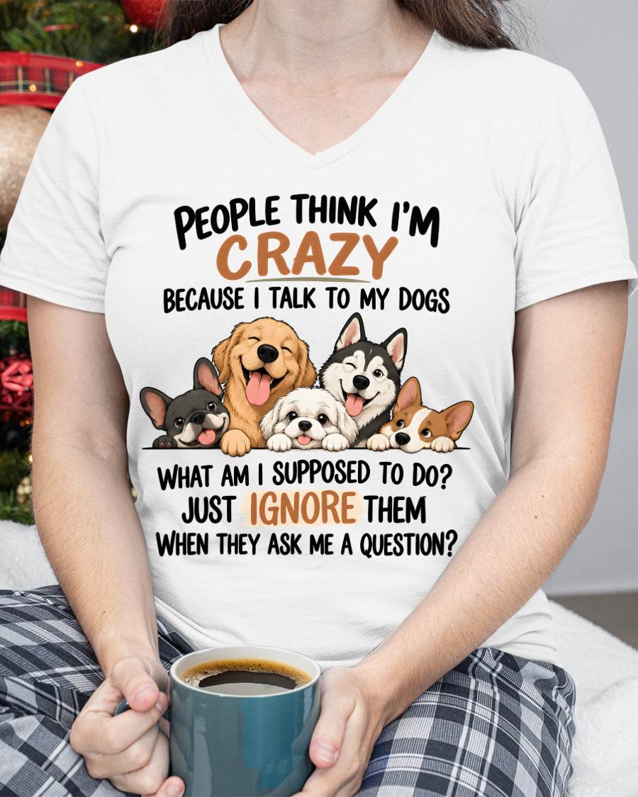 PEOPLE THINK I’M CRAZY BECAUSE I TALK TO MY DOGS - SHIRT FOR WOMEN - HLT00 (SKU2609-376)