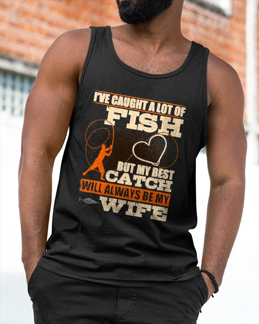 I've Caught A Lot Fish My Best Catch Will Always Be My Wife - Funny Fishing T-Shirt